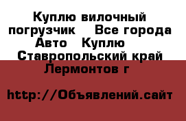 Куплю вилочный погрузчик! - Все города Авто » Куплю   . Ставропольский край,Лермонтов г.